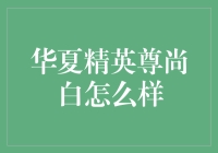 华夏精英尊尚白：高起点信用卡，引领品质生活！