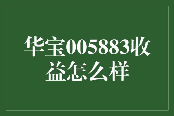 华宝005883收益怎么样