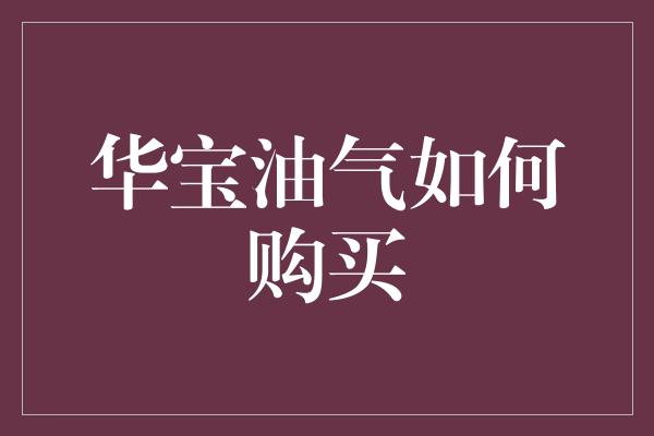 华宝油气如何购买