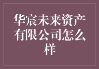 华宸未来资产有限公司究竟怎么样？