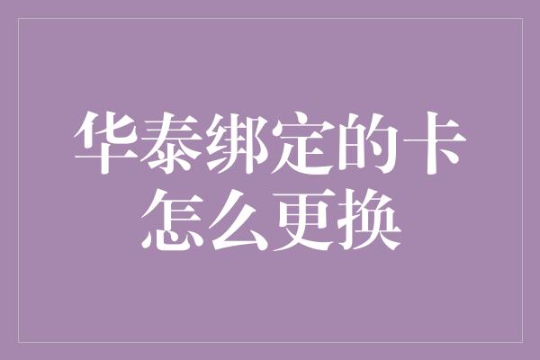 华泰绑定的卡怎么更换