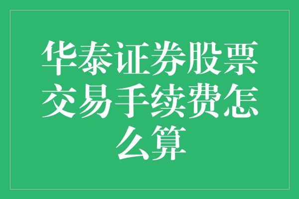 华泰证券股票交易手续费怎么算