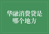 华融消费贷是什么地方？解密！金融新手必看！