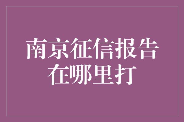 南京征信报告在哪里打