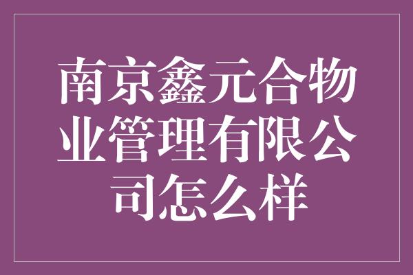 南京鑫元合物业管理有限公司怎么样