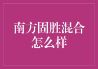 南方固胜混合基金：穿越牛熊，稳健增厚收益