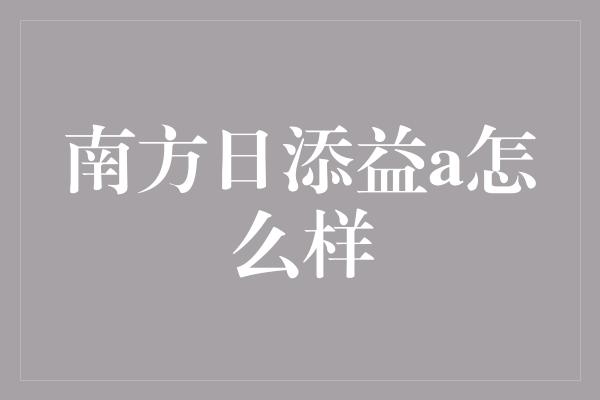 南方日添益a怎么样