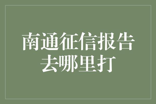 南通征信报告去哪里打