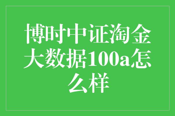 博时中证淘金大数据100a怎么样