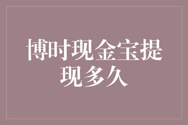 博时现金宝提现多久