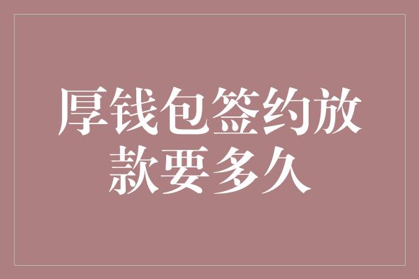 厚钱包签约放款要多久