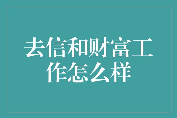 去信和财富工作怎么样