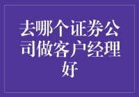 哪个证券公司适合做客户经理？从专业能力到发展前景全方位考量