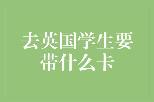 去英国学生要带什么卡