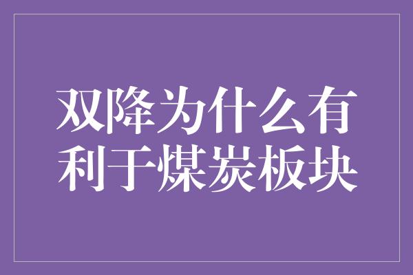 双降为什么有利于煤炭板块