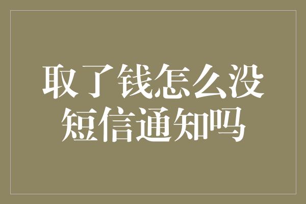 取了钱怎么没短信通知吗