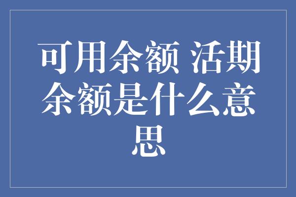 可用余额 活期余额是什么意思