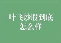 叶飞炒股真的那么厉害吗？揭秘其背后的秘密！