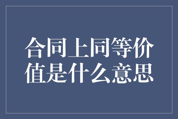 合同上同等价值是什么意思