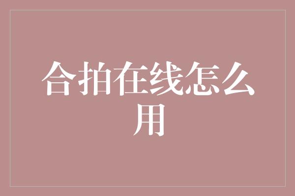 合拍在线怎么用