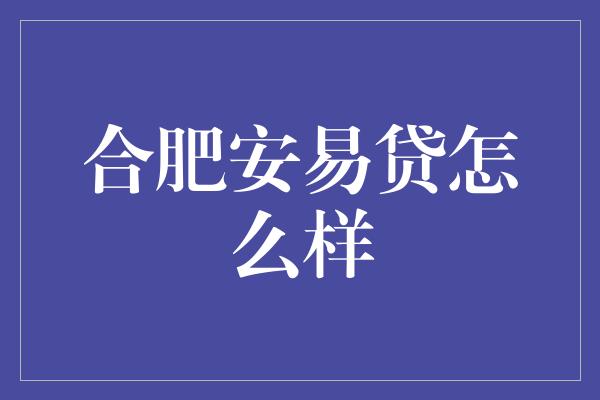 合肥安易贷怎么样