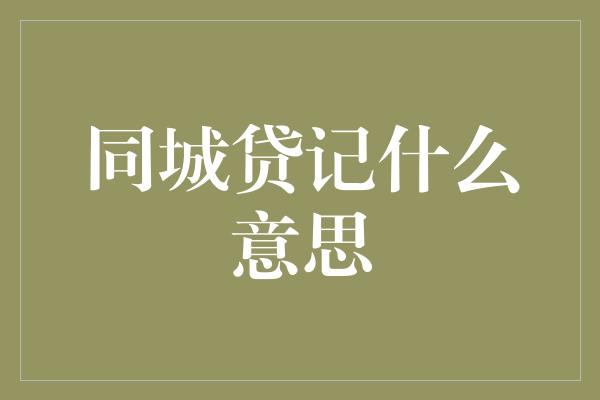 同城贷记什么意思