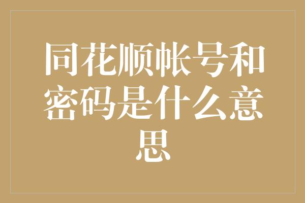 同花顺帐号和密码是什么意思