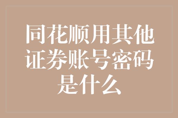 同花顺用其他证券账号密码是什么