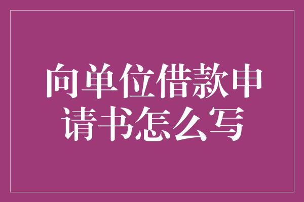 向单位借款申请书怎么写