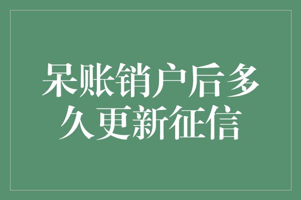 呆账销户后多久更新征信