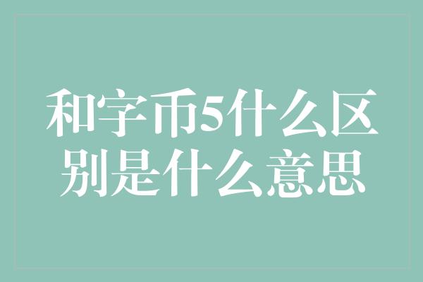 和字币5什么区别是什么意思