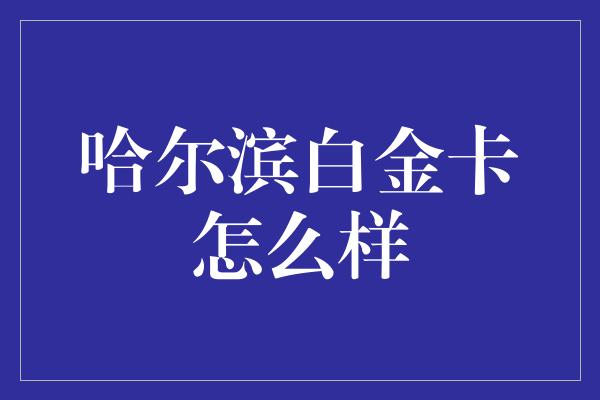 哈尔滨白金卡怎么样