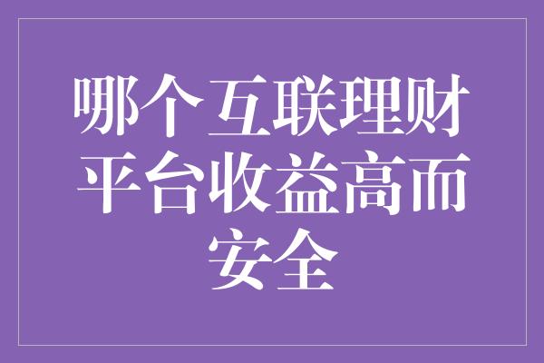 哪个互联理财平台收益高而安全