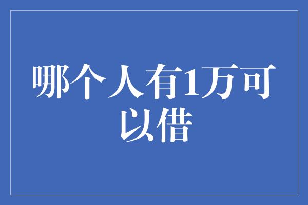 哪个人有1万可以借