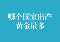 黄金大冒险：哪个国家出产黄金最多？