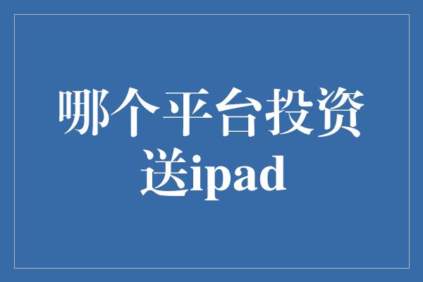 哪个平台投资送ipad