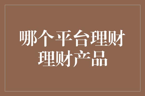 哪个平台理财理财产品