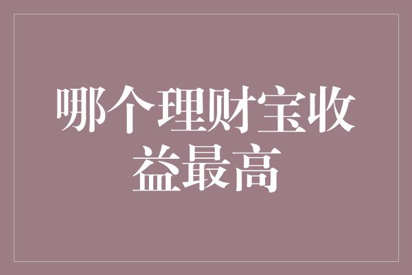 哪个理财宝收益最高