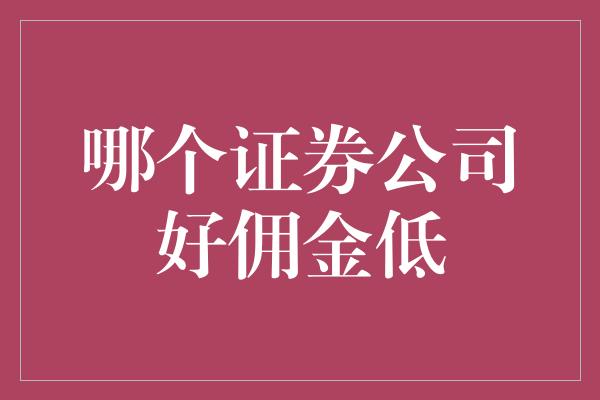 哪个证券公司好佣金低