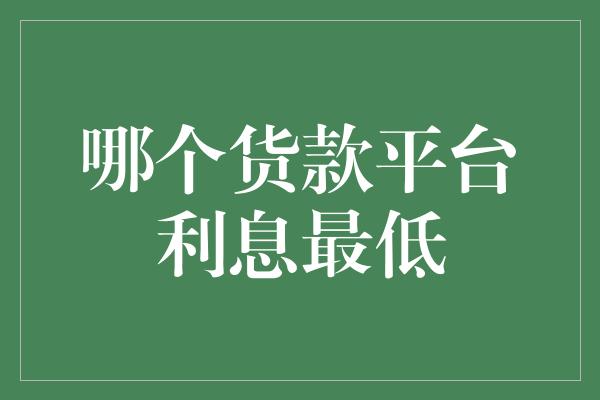 哪个货款平台利息最低