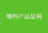 复利原理：探索哪些产品能实现财富的指数增长