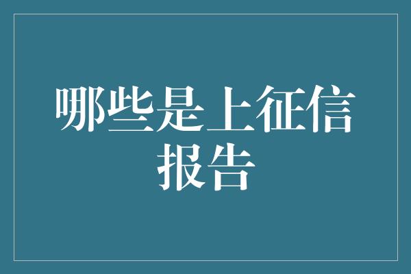 哪些是上征信报告