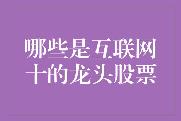 哪些是互联网十的龙头股票