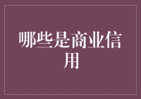 哪些是商业信用：构建企业间的信任桥梁