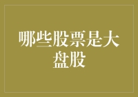 大盘股的秘密揭秘——哪些股票值得投资？