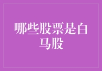 把握资本市场明珠：哪些股票是白马股？