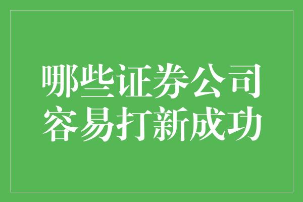 哪些证券公司容易打新成功