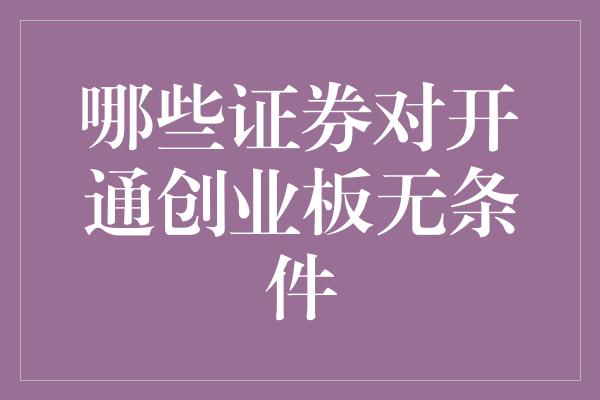 哪些证券对开通创业板无条件