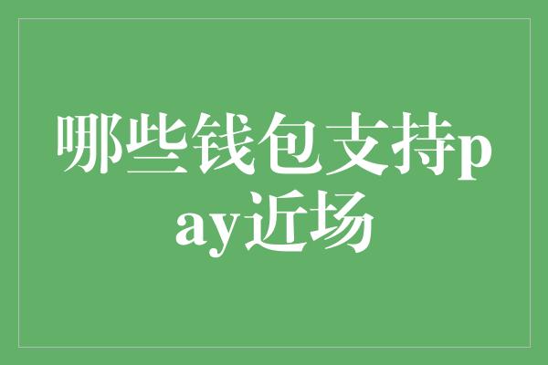 哪些钱包支持pay近场