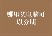 哪里可以分期购买电脑？探寻最佳分期购物平台